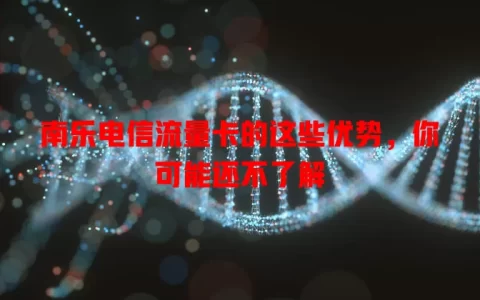 南乐电信流量卡的这些优势，你可能还不了解