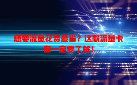 想要流量花费最省？这款流量卡你一定要了解！