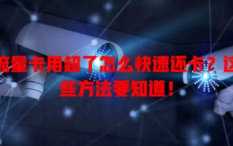 流量卡用超了怎么快速还卡？这些方法要知道！