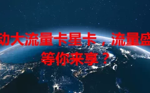 移动大流量卡星卡，流量盛宴等你来享？