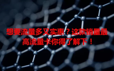 想要流量多又实惠？这款销量最高流量卡你得了解下！