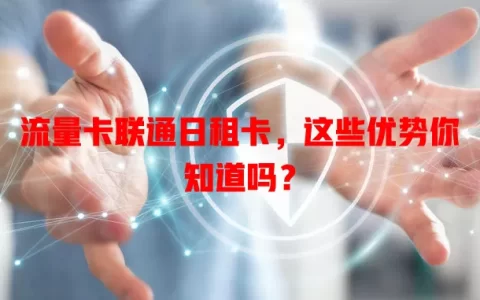 流量卡联通日租卡，这些优势你知道吗？