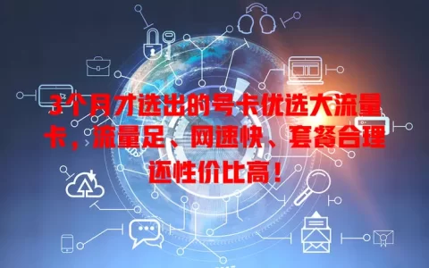3个月才选出的号卡优选大流量卡，流量足、网速快、套餐合理还性价比高！