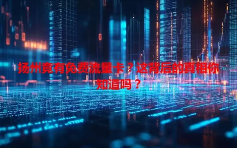扬州竟有免费流量卡？这背后的真相你知道吗？