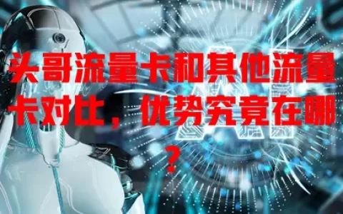 头哥流量卡和其他流量卡对比，优势究竟在哪？