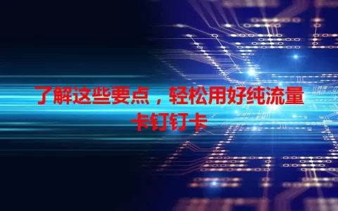 了解这些要点，轻松用好纯流量卡钉钉卡