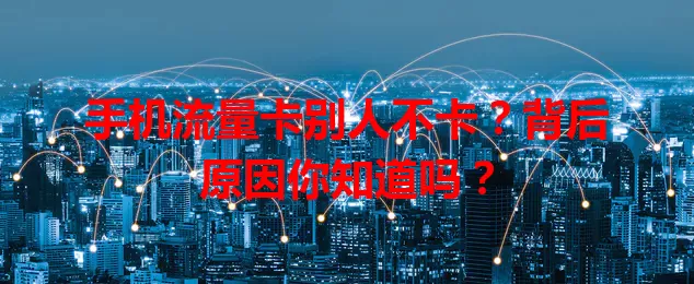 手机流量卡别人不卡?背后原因你知道吗?