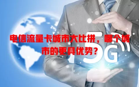 电信流量卡城市大比拼，哪个城市的更具优势？
