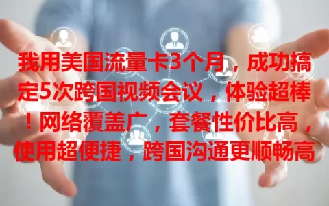 我用美国流量卡3个月，成功搞定5次跨国视频会议，体验超棒！网络覆盖广，套餐性价比高，使用超便捷，跨国沟通更顺畅高效，有需求就来试试！