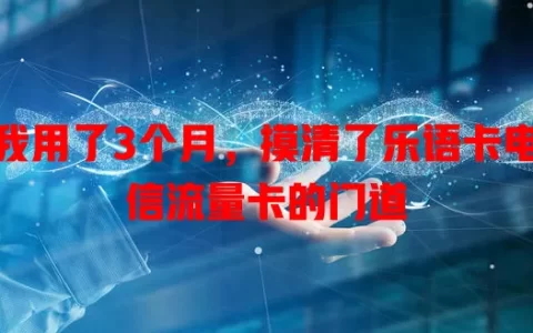 我用了3个月，摸清了乐语卡电信流量卡的门道