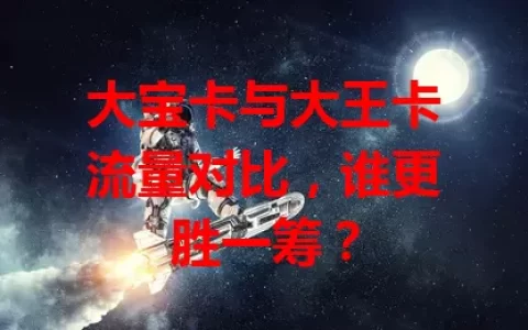 大宝卡与大王卡流量对比，谁更胜一筹？