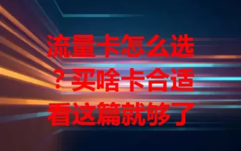 流量卡怎么选？买啥卡合适看这篇就够了