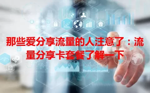 那些爱分享流量的人注意了：流量分享卡套餐了解一下