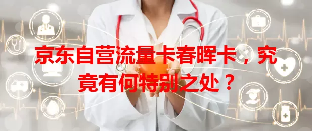 京东自营流量卡春晖卡,究竟有何特别之处?