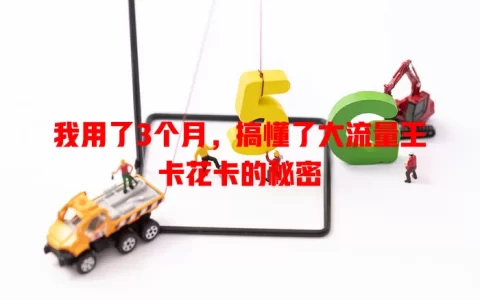 我用了3个月，搞懂了大流量王卡花卡的秘密