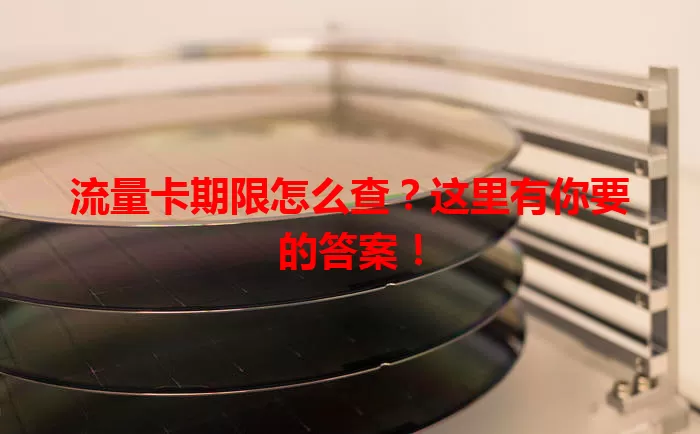 流量卡期限怎么查?这里有你要的答案!