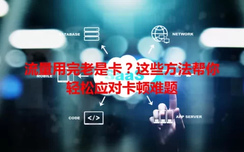 流量用完老是卡？这些方法帮你轻松应对卡顿难题