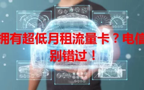 想拥有超低月租流量卡？电信卡别错过！
