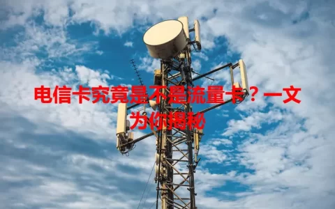 电信卡究竟是不是流量卡？一文为你揭秘