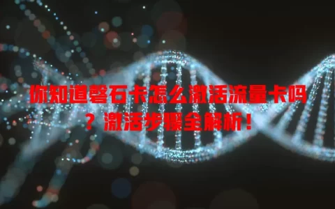 你知道磬石卡怎么激活流量卡吗？激活步骤全解析！