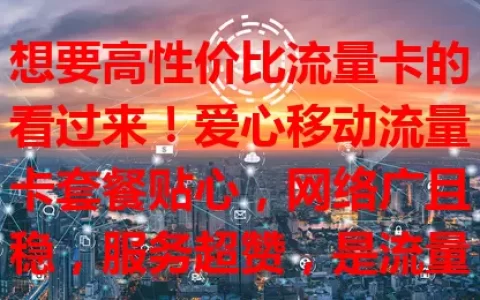 想要高性价比流量卡的看过来！爱心移动流量卡套餐贴心，网络广且稳，服务超赞，是流量卡首选，烦恼流量问题的快来体验！