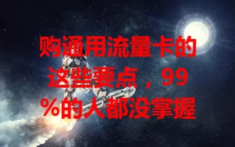 购通用流量卡的这些要点，99%的人都没掌握