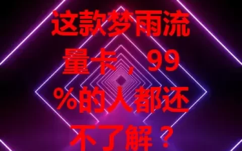 这款梦雨流量卡，99%的人都还不了解？
