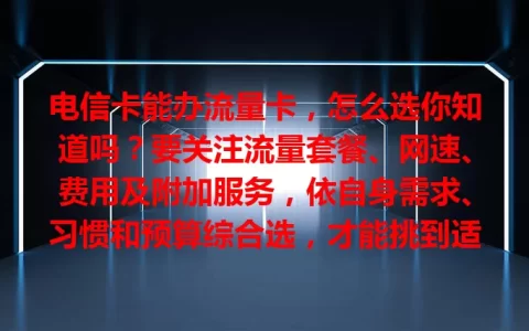 电信卡能办流量卡，怎么选你知道吗？要关注流量套餐、网速、费用及附加服务，依自身需求、习惯和预算综合选，才能挑到适配的流量卡畅游数字世界