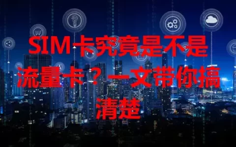SIM卡究竟是不是流量卡？一文带你搞清楚