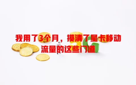 我用了3个月，摸清了星卡移动流量的这些门道