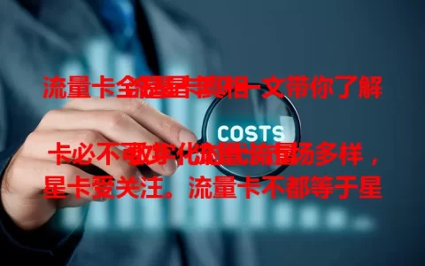 流量卡全是星卡？一文带你了解流量卡真相

数字化时代流量卡必不可少，流量卡市场多样，星卡受关注。流量卡不都等于星卡，各品牌流量卡特点不同，选卡要按需综合考量，这样才能挑到适合自己的流量卡，畅享移动网络生活。