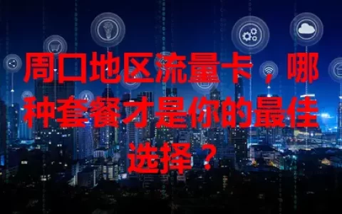 周口地区流量卡，哪种套餐才是你的最佳选择？