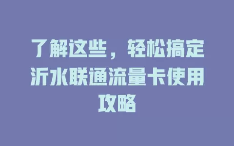 了解这些，轻松搞定沂水联通流量卡使用攻略