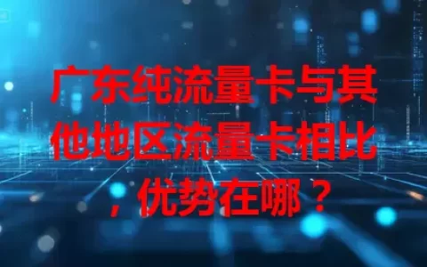 广东纯流量卡与其他地区流量卡相比，优势在哪？