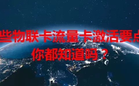 这些物联卡流量卡激活要点，你都知道吗？