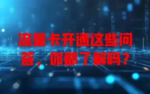 流量卡开通这些问答，你都了解吗？