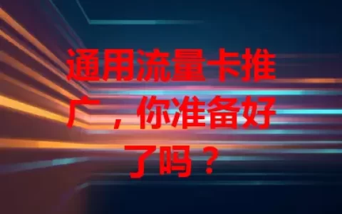 通用流量卡推广，你准备好了吗？