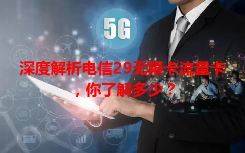 深度解析电信29无限卡流量卡，你了解多少？