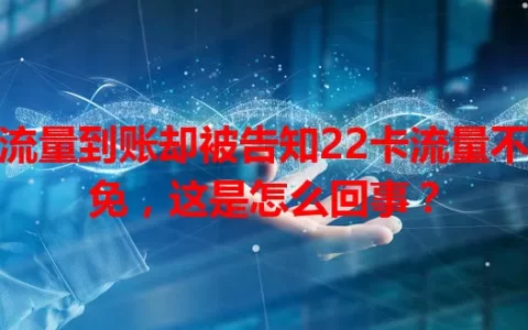 流量到账却被告知22卡流量不免，这是怎么回事？