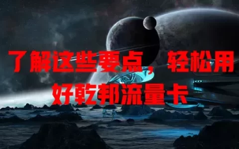 了解这些要点，轻松用好乾邦流量卡