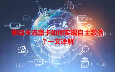 移动卡流量卡如何实现自主激活？一文详解