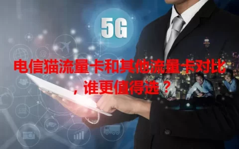 电信猫流量卡和其他流量卡对比，谁更值得选？