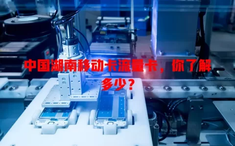 中国湖南移动卡流量卡，你了解多少？