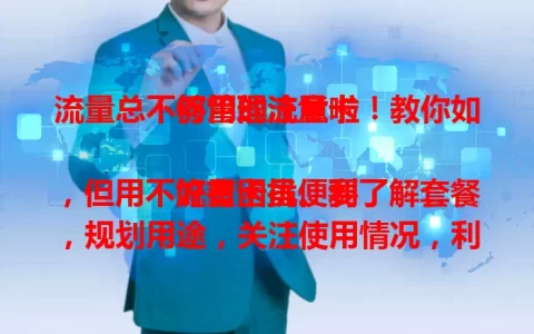 流量总不够用的注意啦！教你如何管理流量卡

流量卡虽便利，但用不好有困扰。要了解套餐，规划用途，关注使用情况，利用管理工具，留意优惠活动。掌握这些，告别流量焦虑，畅享移动上网。