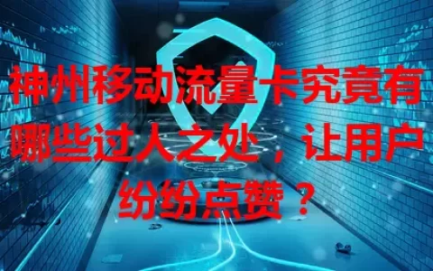 神州移动流量卡究竟有哪些过人之处，让用户纷纷点赞？