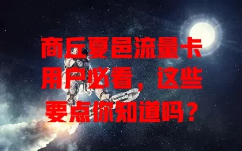 商丘夏邑流量卡用户必看，这些要点你知道吗？
