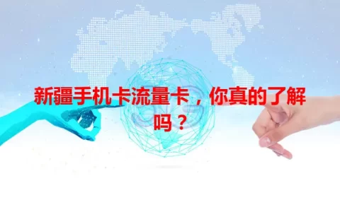 新疆手机卡流量卡，你真的了解吗？