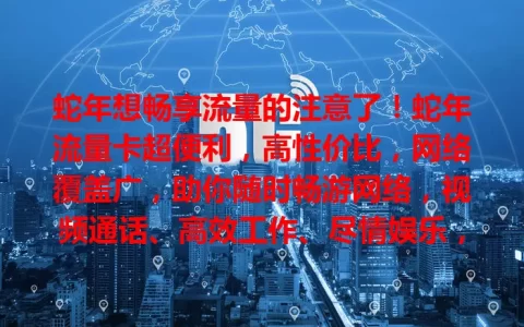 蛇年想畅享流量的注意了！蛇年流量卡超便利，高性价比，网络覆盖广，助你随时畅游网络，视频通话、高效工作、尽情娱乐，别犹豫，快为自己安排一张！