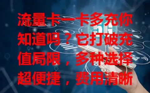 流量卡一卡多充你知道吗？它打破充值局限，多种选择超便捷，费用清晰，出差用也方便，是高效流量充值方式，未来还会带来更多惊喜！