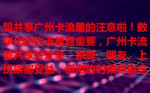 想共享广州卡流量的注意啦！数字化时代流量超重要，广州卡流量共享好处多，家庭、朋友、上班族都受益，但用的时候得留意规则和安全，合理利用才能让生活更便捷高效